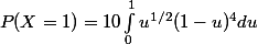 P(X=1) = 10\int_{0}^{1}{u^{1/2}(1-u)^{4}du}